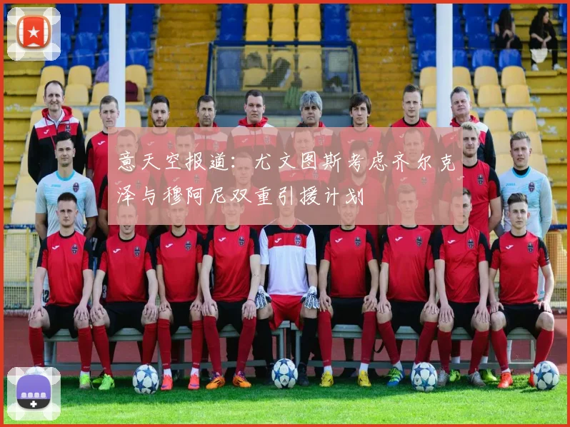 意天空报道：尤文图斯考虑齐尔克泽与穆阿尼双重引援计划